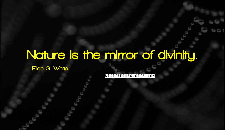 Ellen G. White Quotes: Nature is the mirror of divinity.