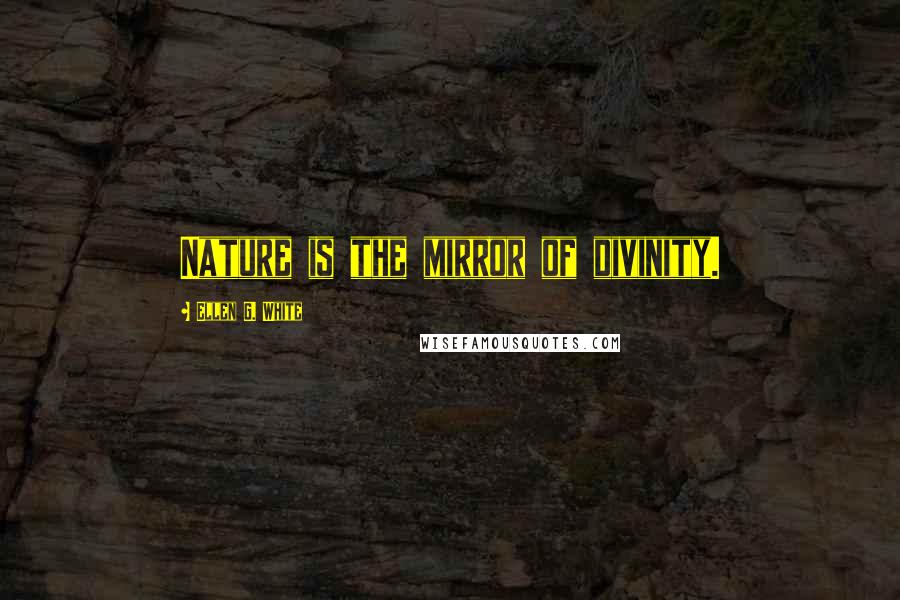 Ellen G. White Quotes: Nature is the mirror of divinity.