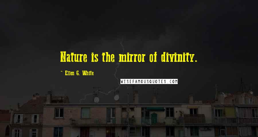 Ellen G. White Quotes: Nature is the mirror of divinity.