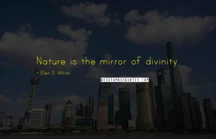 Ellen G. White Quotes: Nature is the mirror of divinity.