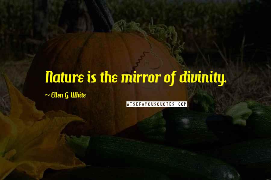 Ellen G. White Quotes: Nature is the mirror of divinity.