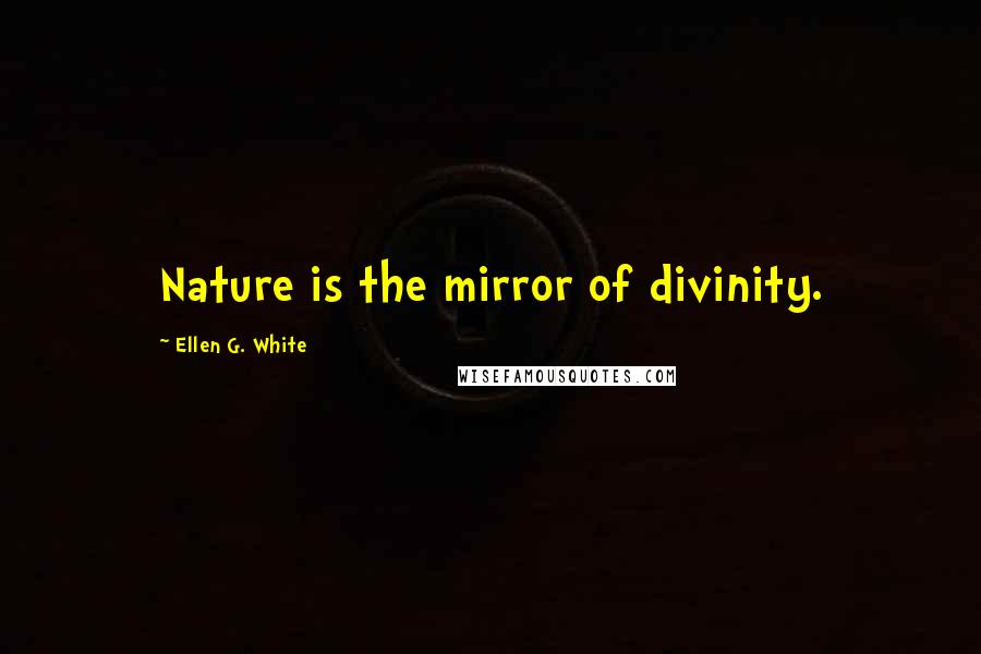 Ellen G. White Quotes: Nature is the mirror of divinity.