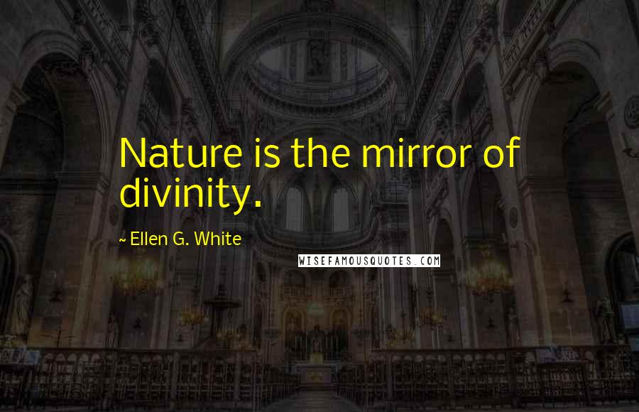 Ellen G. White Quotes: Nature is the mirror of divinity.