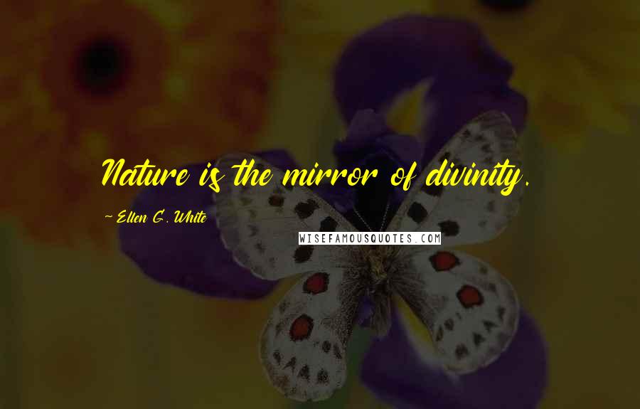 Ellen G. White Quotes: Nature is the mirror of divinity.