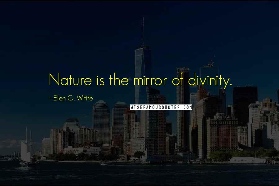 Ellen G. White Quotes: Nature is the mirror of divinity.