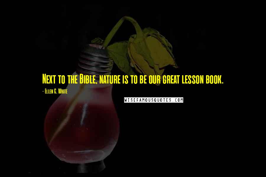Ellen G. White Quotes: Next to the Bible, nature is to be our great lesson book.