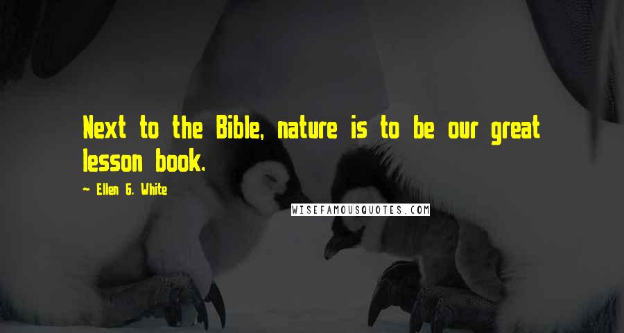 Ellen G. White Quotes: Next to the Bible, nature is to be our great lesson book.