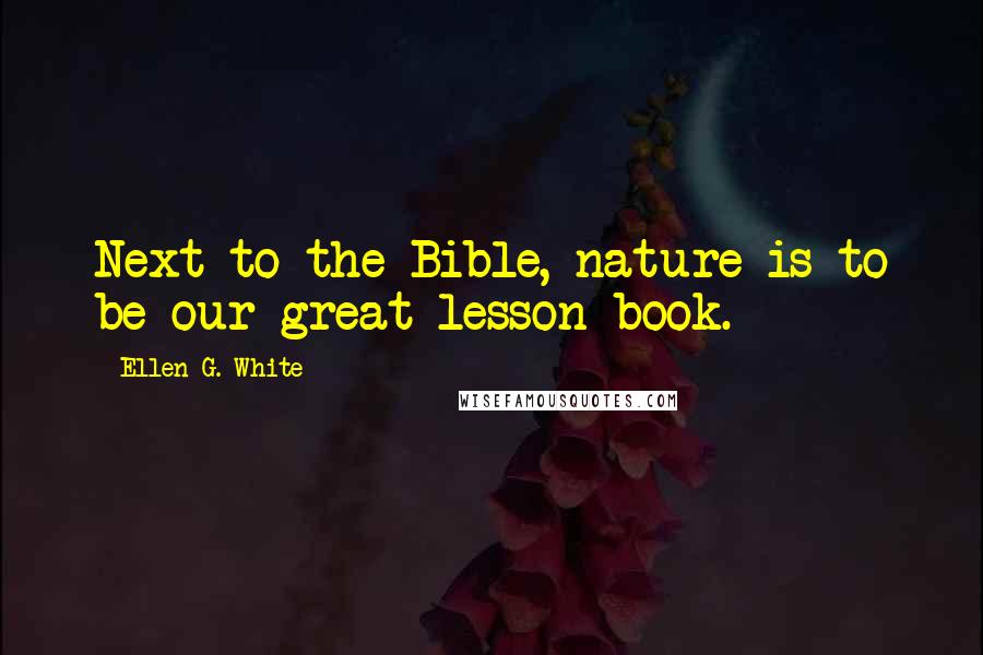 Ellen G. White Quotes: Next to the Bible, nature is to be our great lesson book.