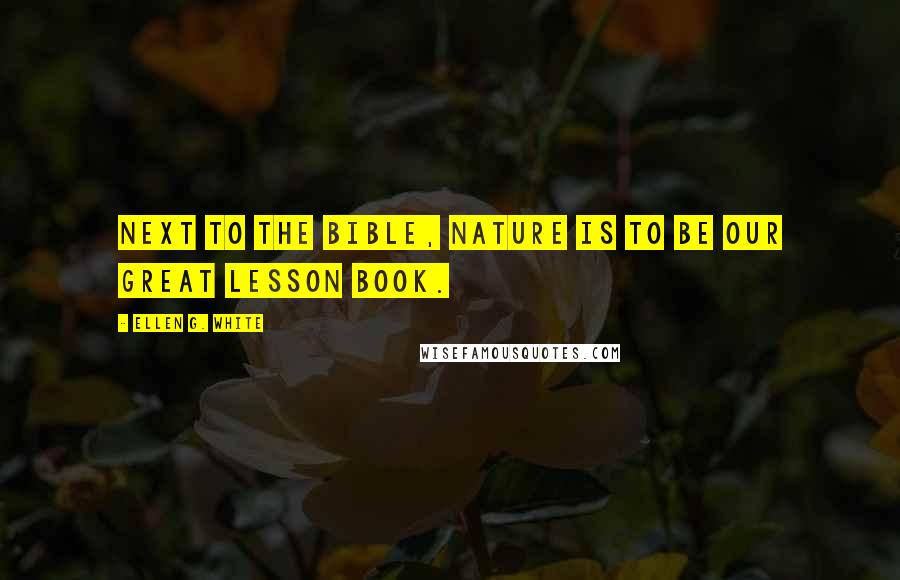 Ellen G. White Quotes: Next to the Bible, nature is to be our great lesson book.