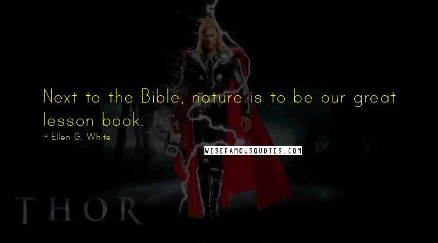 Ellen G. White Quotes: Next to the Bible, nature is to be our great lesson book.