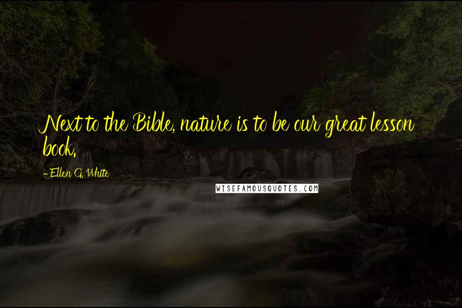 Ellen G. White Quotes: Next to the Bible, nature is to be our great lesson book.