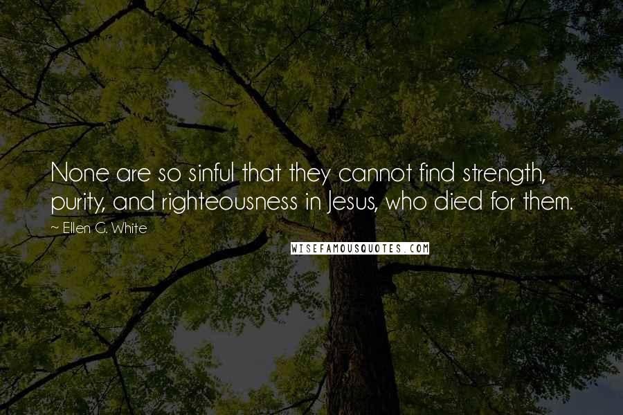 Ellen G. White Quotes: None are so sinful that they cannot find strength, purity, and righteousness in Jesus, who died for them.