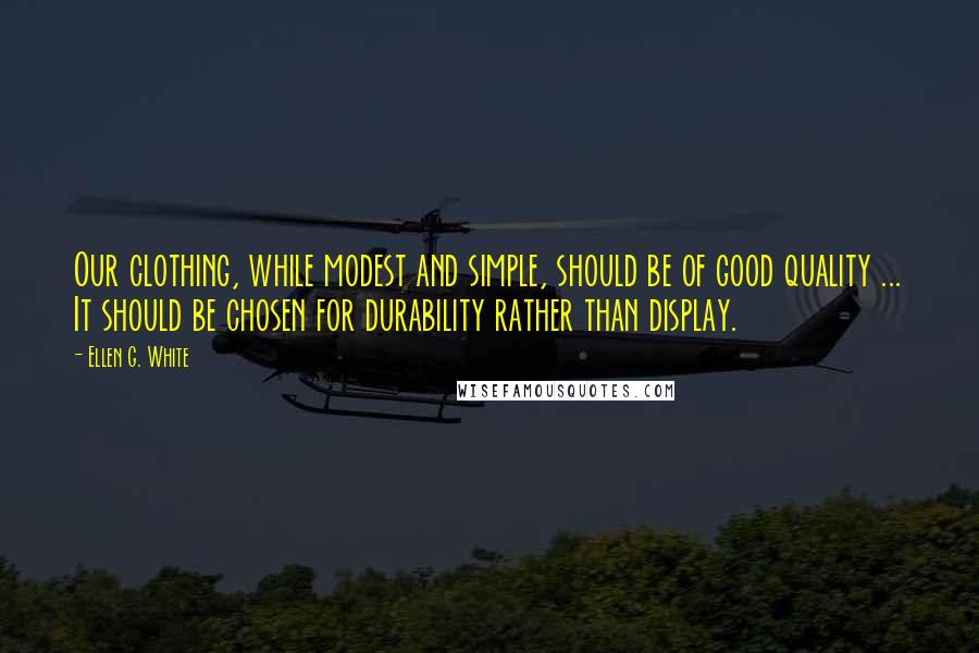 Ellen G. White Quotes: Our clothing, while modest and simple, should be of good quality ... It should be chosen for durability rather than display.