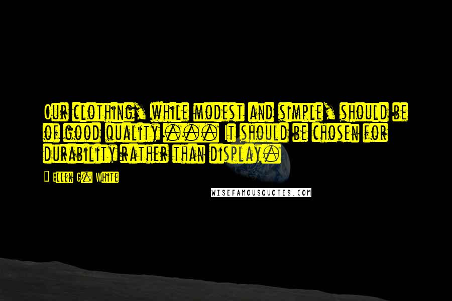 Ellen G. White Quotes: Our clothing, while modest and simple, should be of good quality ... It should be chosen for durability rather than display.