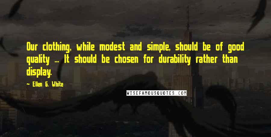 Ellen G. White Quotes: Our clothing, while modest and simple, should be of good quality ... It should be chosen for durability rather than display.