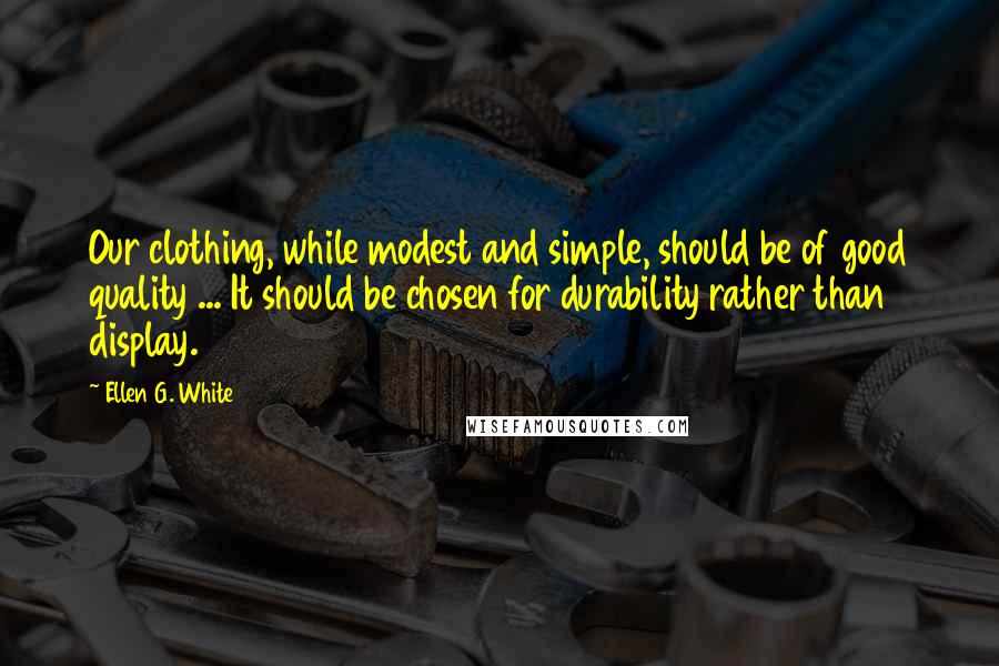 Ellen G. White Quotes: Our clothing, while modest and simple, should be of good quality ... It should be chosen for durability rather than display.