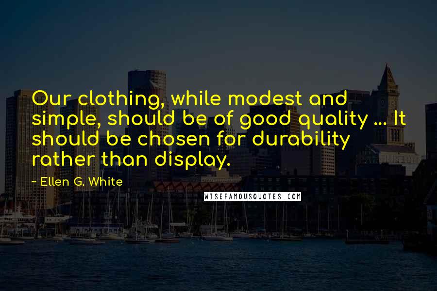 Ellen G. White Quotes: Our clothing, while modest and simple, should be of good quality ... It should be chosen for durability rather than display.