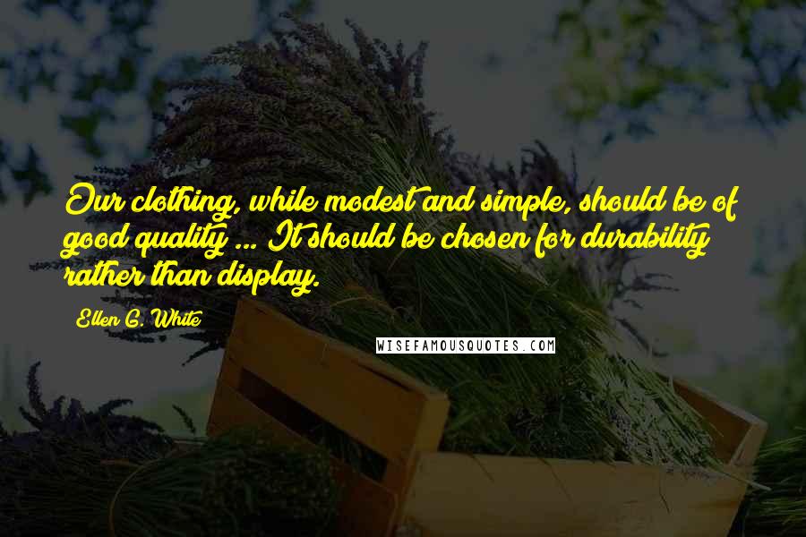 Ellen G. White Quotes: Our clothing, while modest and simple, should be of good quality ... It should be chosen for durability rather than display.