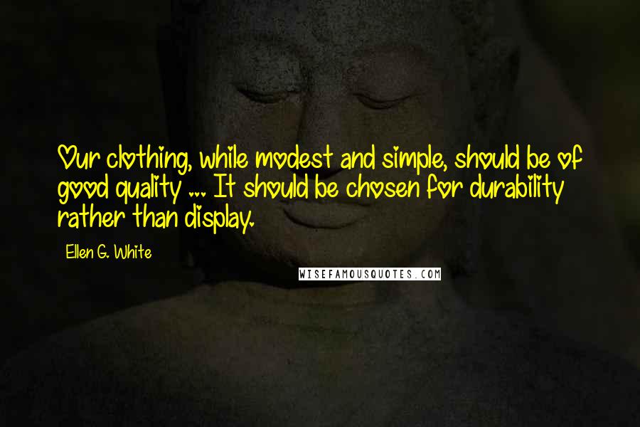 Ellen G. White Quotes: Our clothing, while modest and simple, should be of good quality ... It should be chosen for durability rather than display.