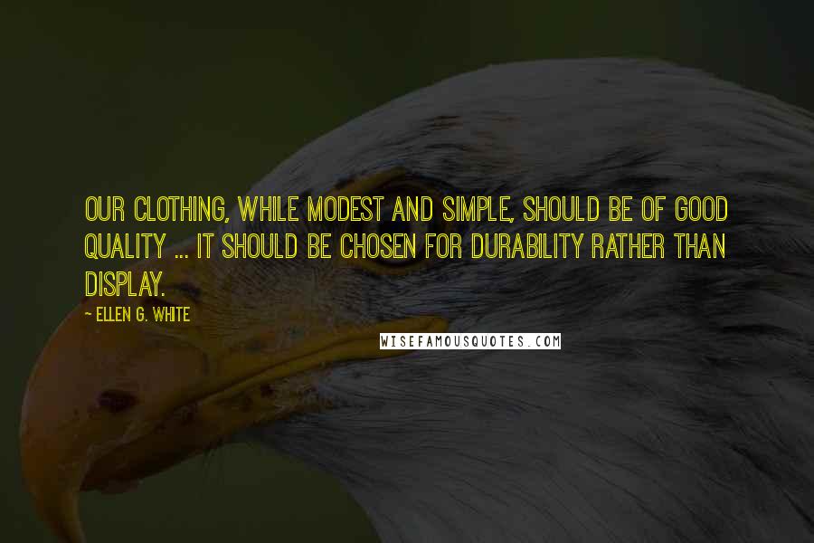 Ellen G. White Quotes: Our clothing, while modest and simple, should be of good quality ... It should be chosen for durability rather than display.