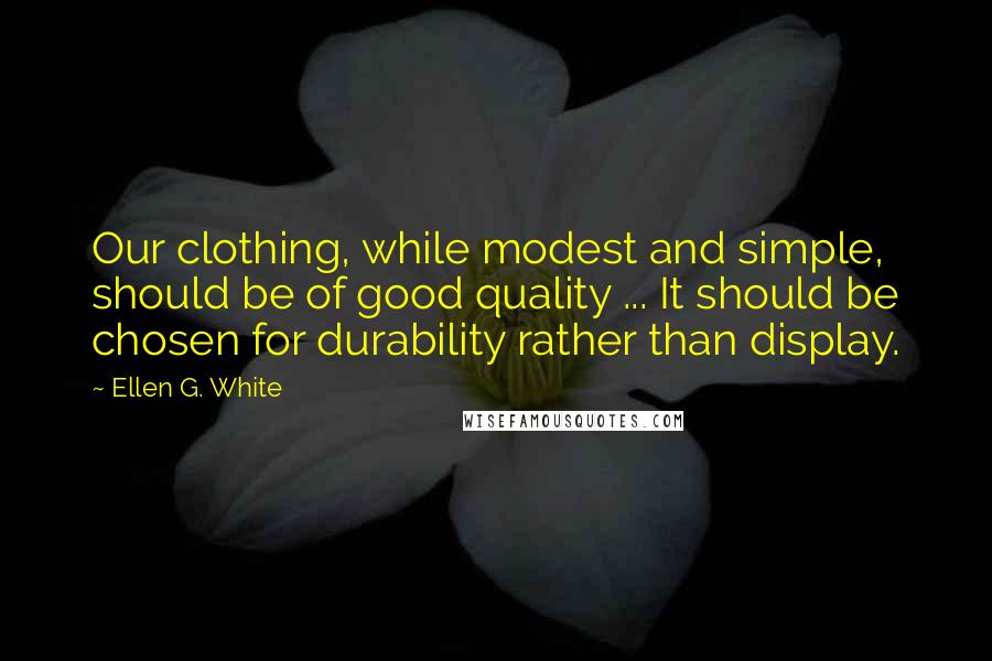 Ellen G. White Quotes: Our clothing, while modest and simple, should be of good quality ... It should be chosen for durability rather than display.