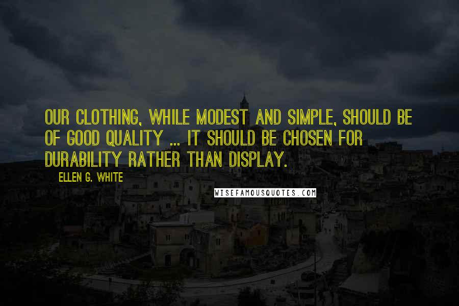 Ellen G. White Quotes: Our clothing, while modest and simple, should be of good quality ... It should be chosen for durability rather than display.