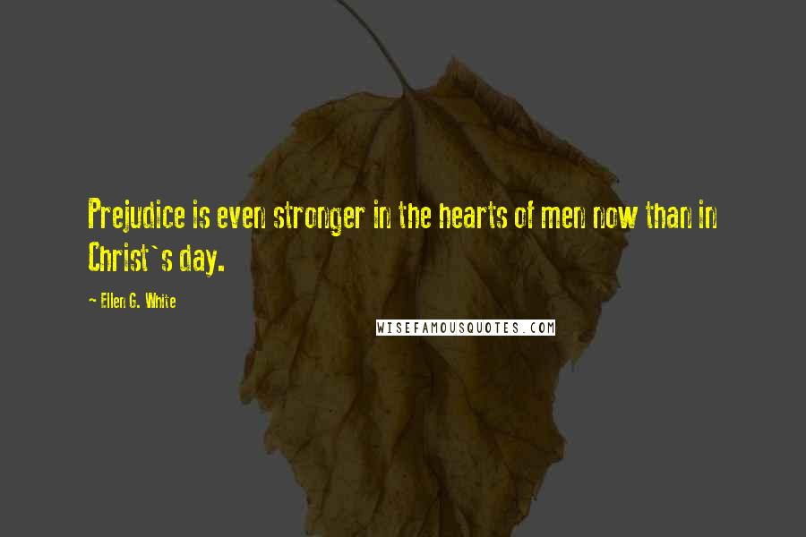 Ellen G. White Quotes: Prejudice is even stronger in the hearts of men now than in Christ's day.