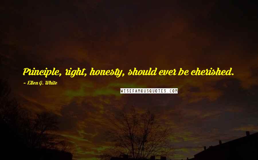 Ellen G. White Quotes: Principle, right, honesty, should ever be cherished.