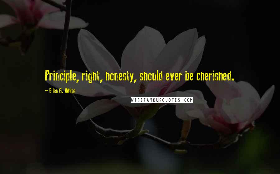 Ellen G. White Quotes: Principle, right, honesty, should ever be cherished.