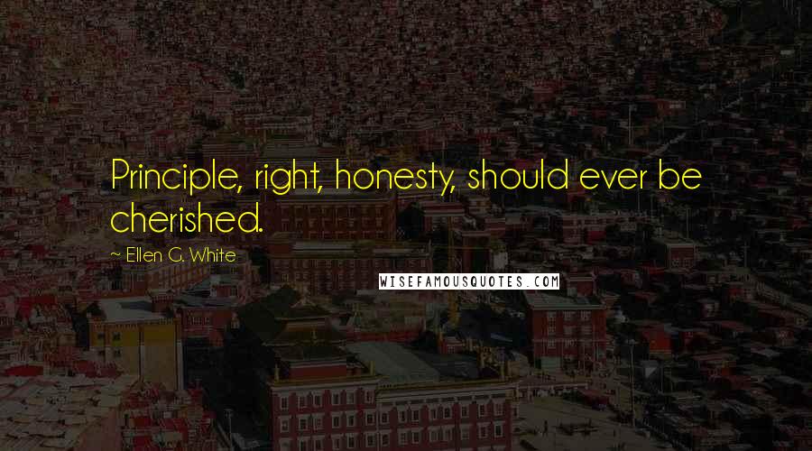 Ellen G. White Quotes: Principle, right, honesty, should ever be cherished.