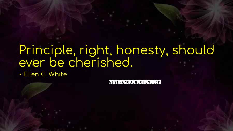 Ellen G. White Quotes: Principle, right, honesty, should ever be cherished.