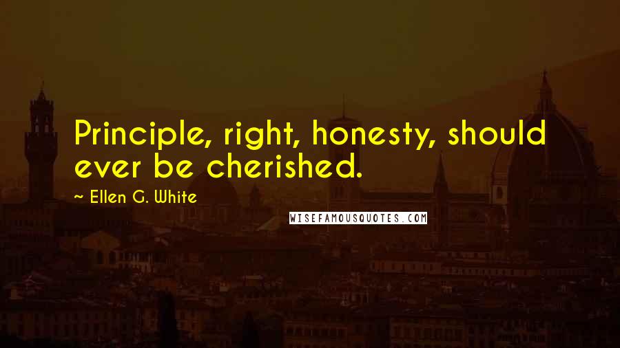 Ellen G. White Quotes: Principle, right, honesty, should ever be cherished.