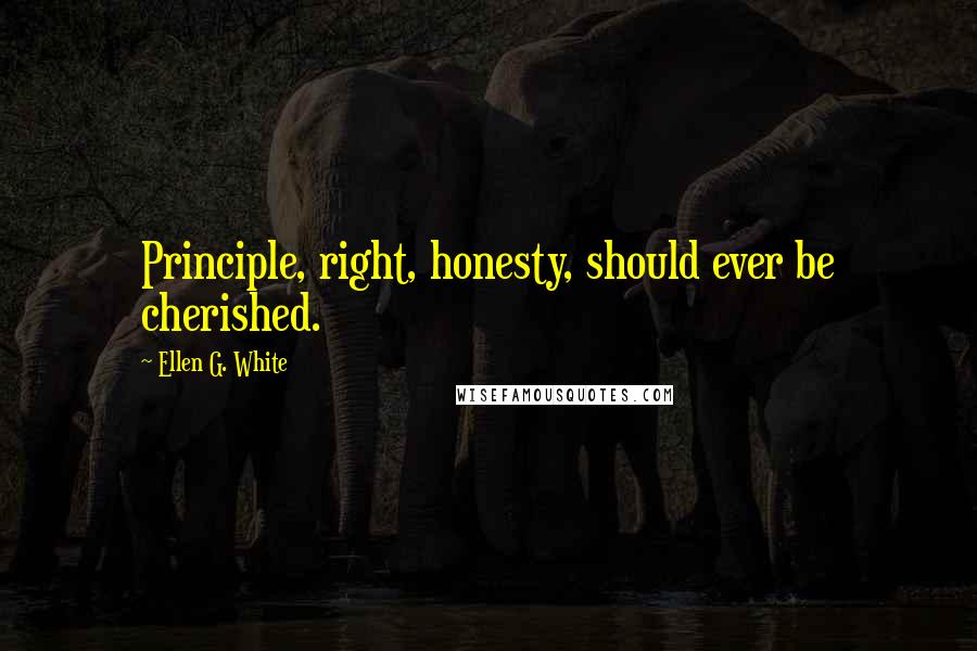 Ellen G. White Quotes: Principle, right, honesty, should ever be cherished.