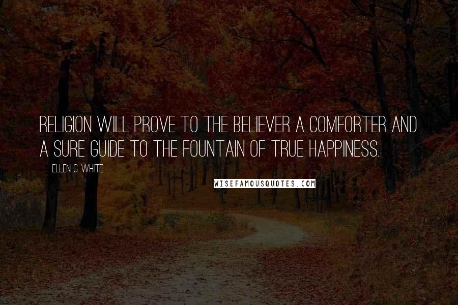 Ellen G. White Quotes: Religion will prove to the believer a comforter and a sure guide to the fountain of true happiness.