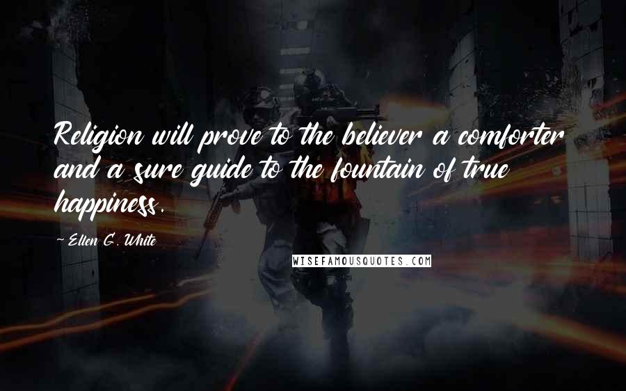 Ellen G. White Quotes: Religion will prove to the believer a comforter and a sure guide to the fountain of true happiness.