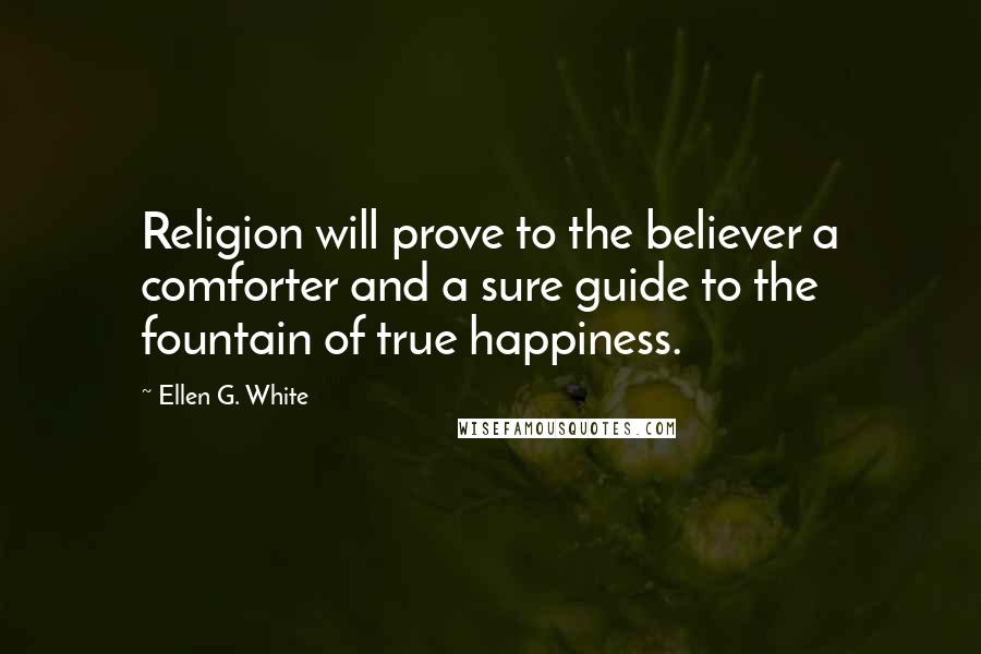 Ellen G. White Quotes: Religion will prove to the believer a comforter and a sure guide to the fountain of true happiness.