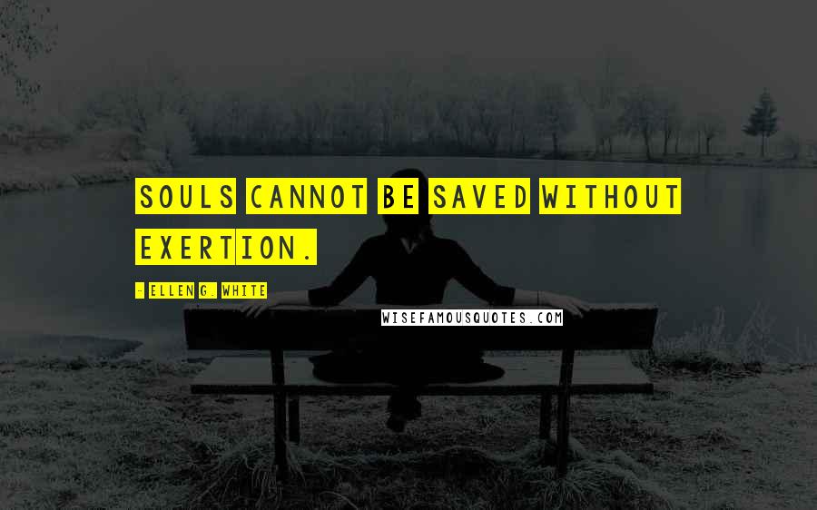 Ellen G. White Quotes: Souls cannot be saved without exertion.