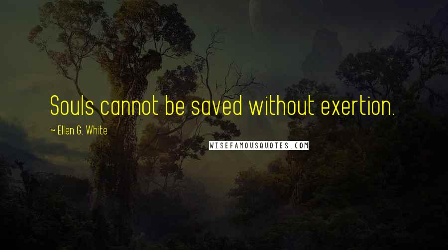 Ellen G. White Quotes: Souls cannot be saved without exertion.