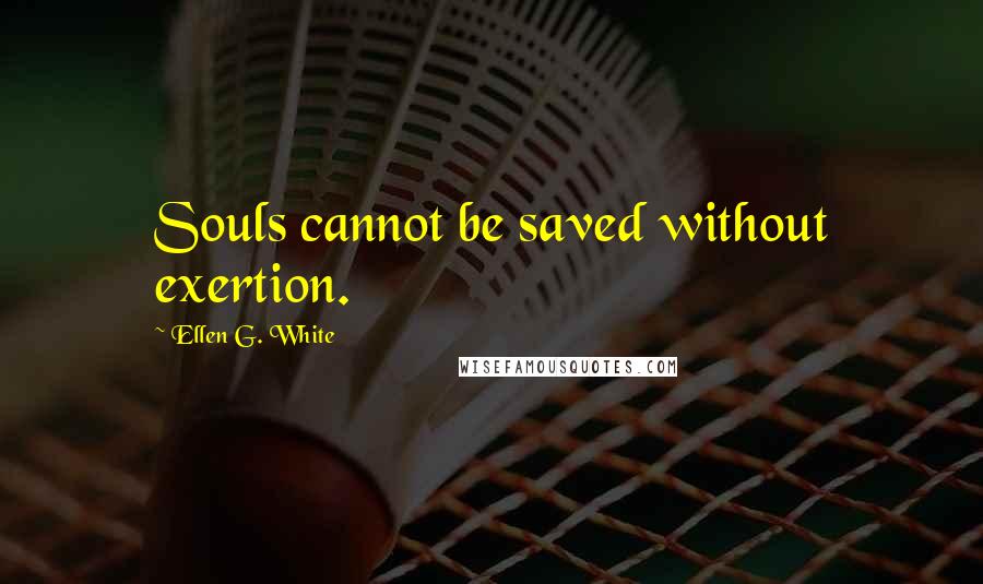 Ellen G. White Quotes: Souls cannot be saved without exertion.