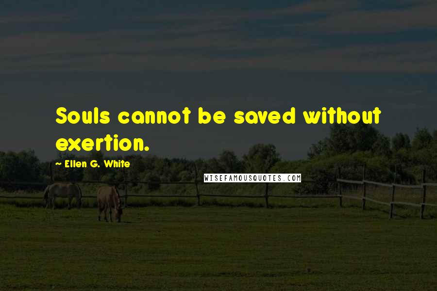 Ellen G. White Quotes: Souls cannot be saved without exertion.