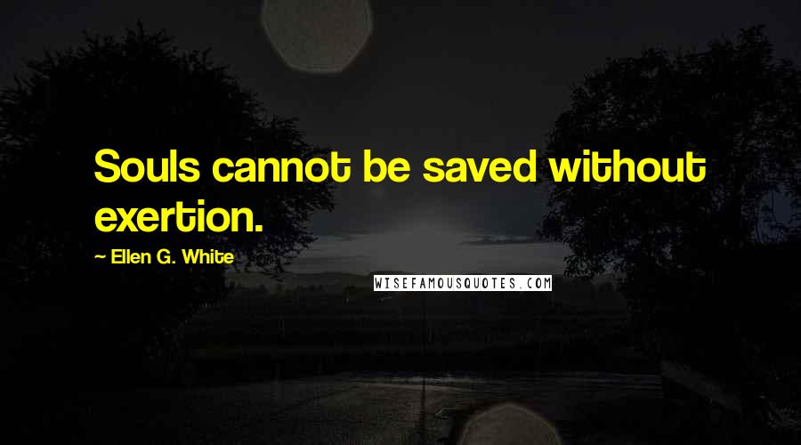 Ellen G. White Quotes: Souls cannot be saved without exertion.