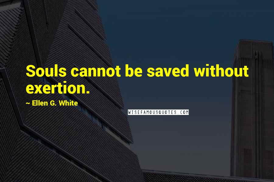 Ellen G. White Quotes: Souls cannot be saved without exertion.