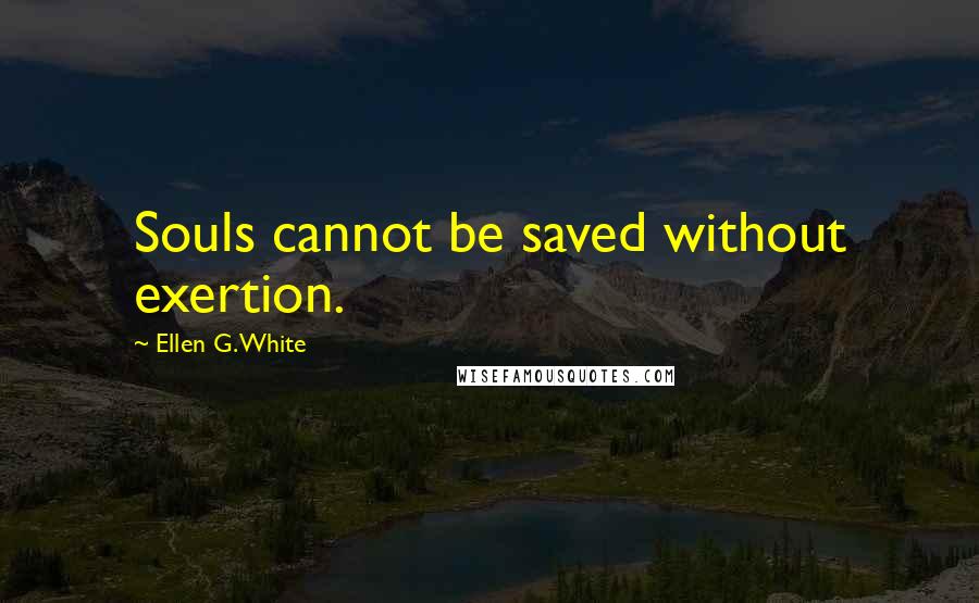 Ellen G. White Quotes: Souls cannot be saved without exertion.