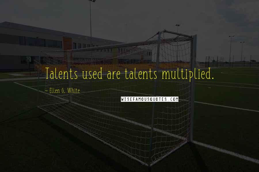 Ellen G. White Quotes: Talents used are talents multiplied.