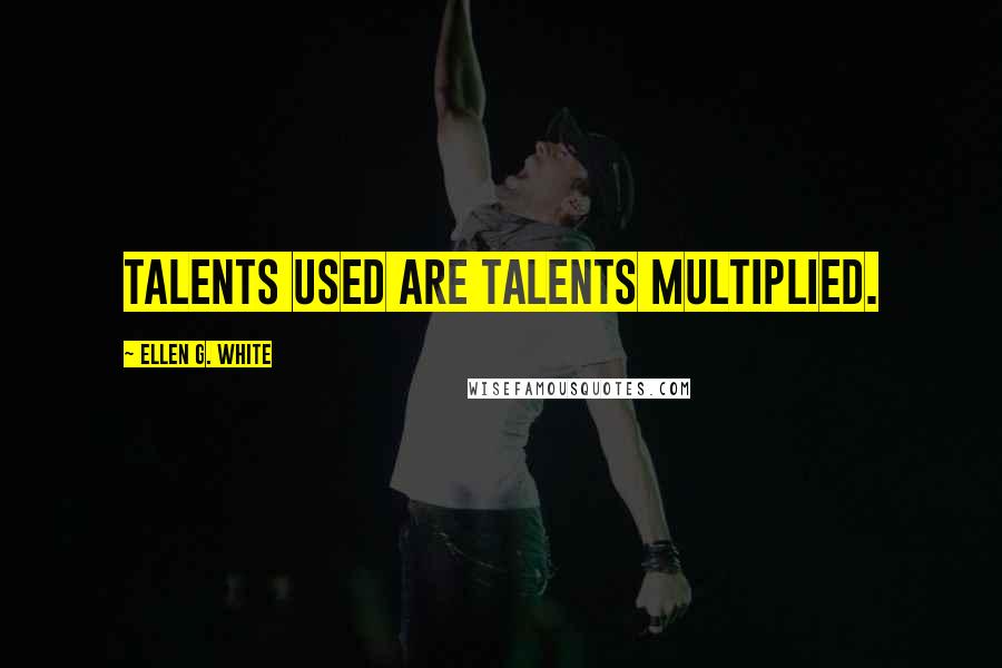 Ellen G. White Quotes: Talents used are talents multiplied.