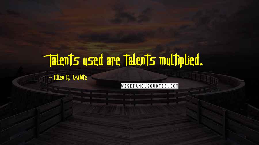 Ellen G. White Quotes: Talents used are talents multiplied.