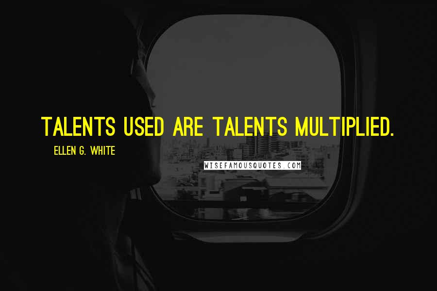 Ellen G. White Quotes: Talents used are talents multiplied.