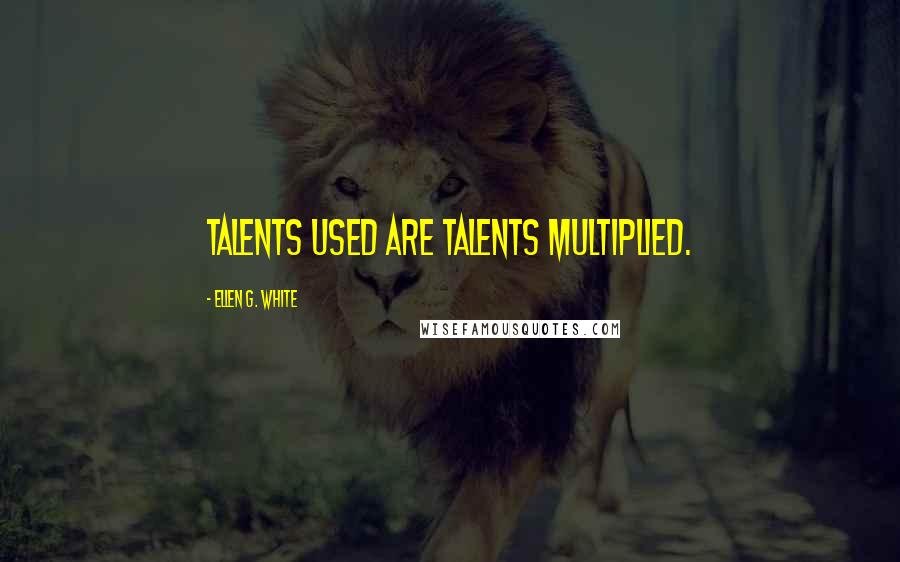 Ellen G. White Quotes: Talents used are talents multiplied.