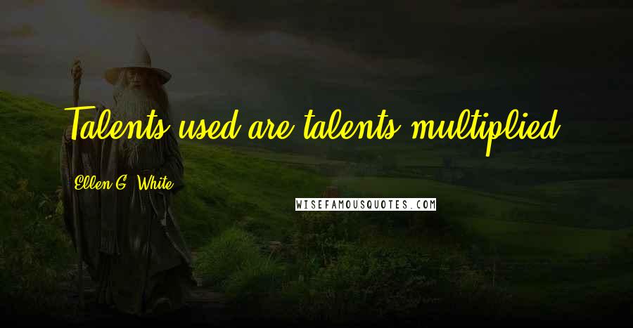 Ellen G. White Quotes: Talents used are talents multiplied.