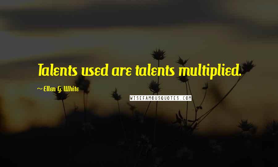 Ellen G. White Quotes: Talents used are talents multiplied.